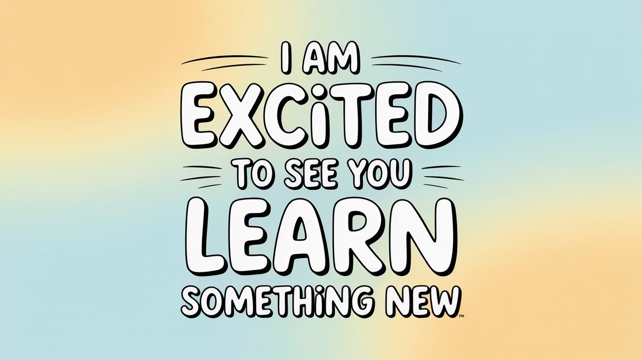 White bubble letters with black outline spell "I AM EXCITED TO SEE YOU LEARN SOMETHING NEW" on a soft blue, peach, and yellow gradient.