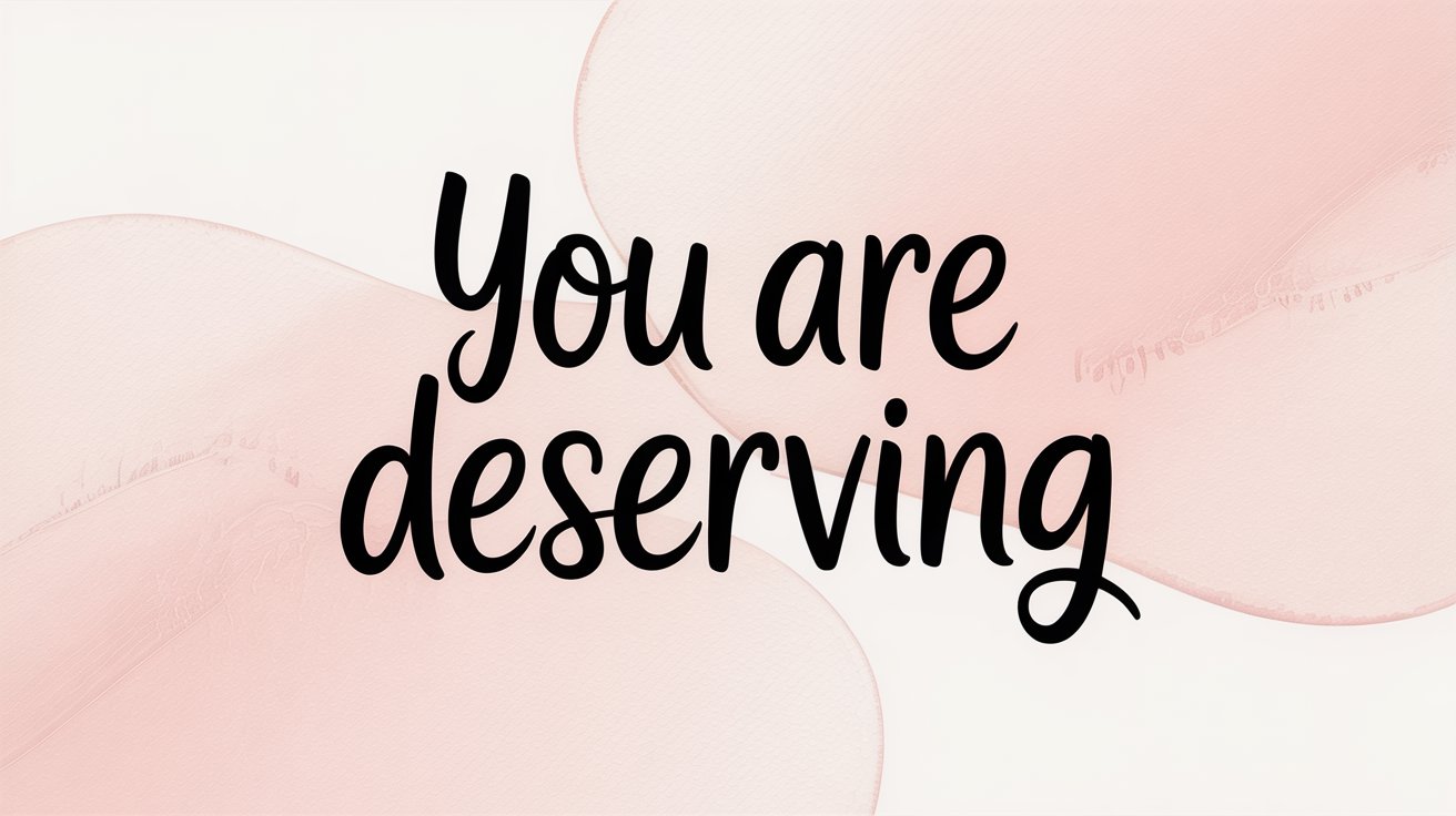 Graceful black script says “You are deserving” over soft pink watercolor shapes.